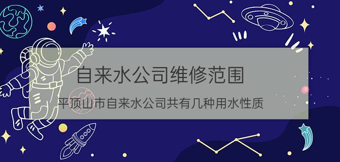 自来水公司维修范围 平顶山市自来水公司共有几种用水性质？基础水价分别是多少？